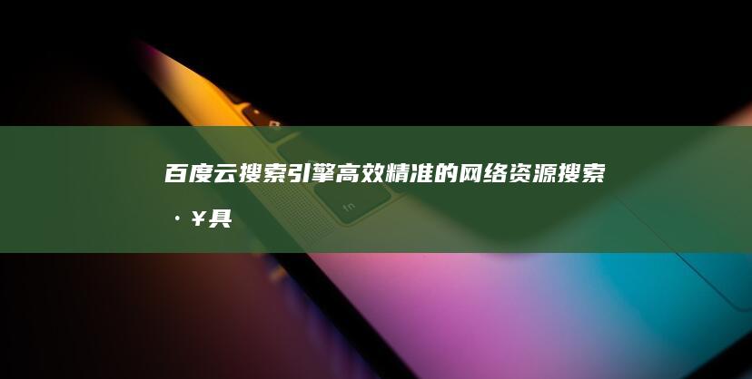 百度云搜索引擎：高效精准的网络资源搜索工具