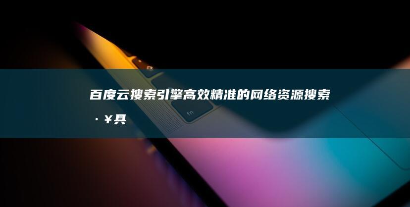 百度云搜索引擎：高效精准的网络资源搜索工具